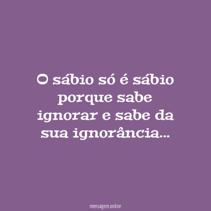 O sábio só é sábio porque sabe ignorar
