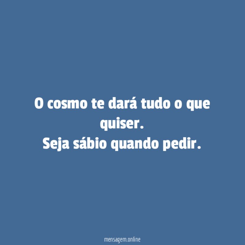 O cosmo te dará tudo o que quiser