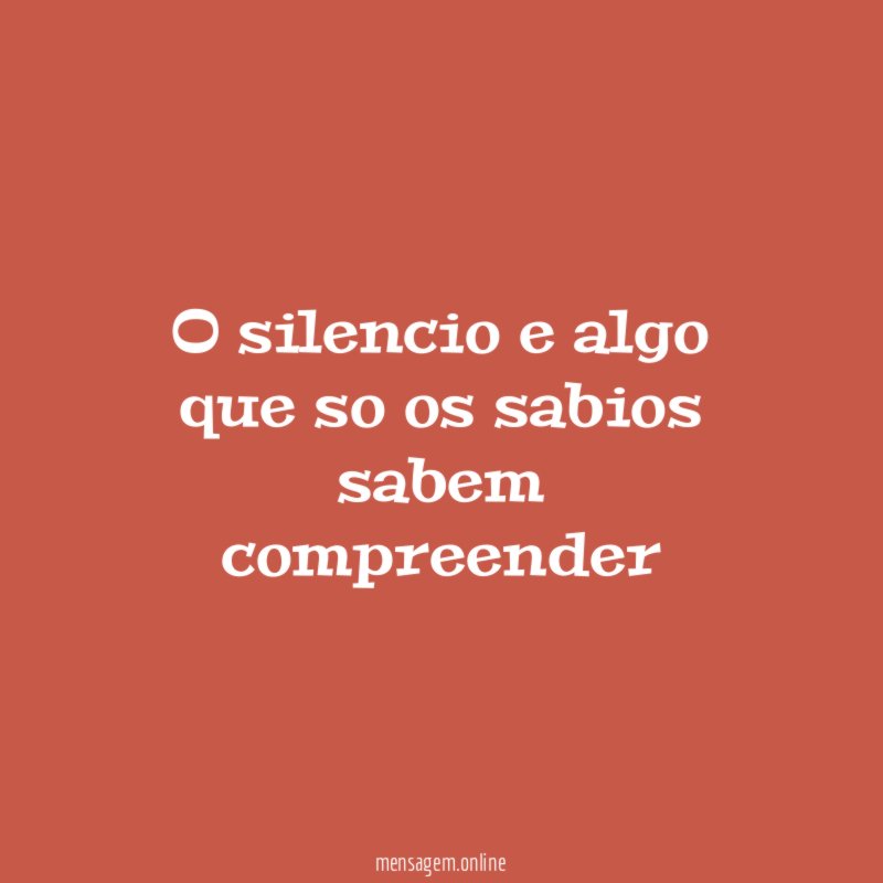 O silencio e algo que so os sabios sabem compreender"