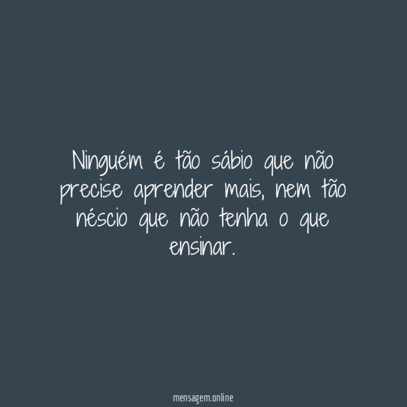 Ninguém é tão sábio que não precise aprender mais