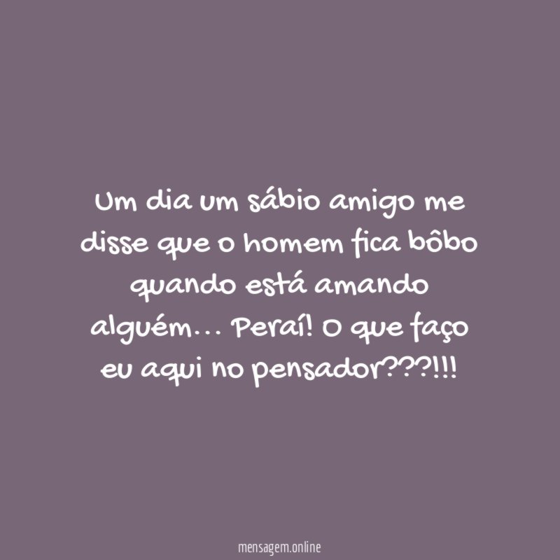 Um dia um sábio amigo me disse que