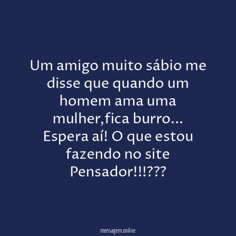 Um amigo muito sábio me disse que quando