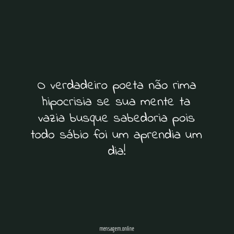 O verdadeiro poeta não rima hipocrisia se sua