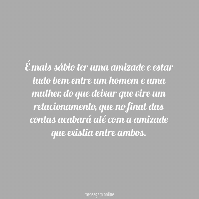 É mais sábio ter uma amizade e estar