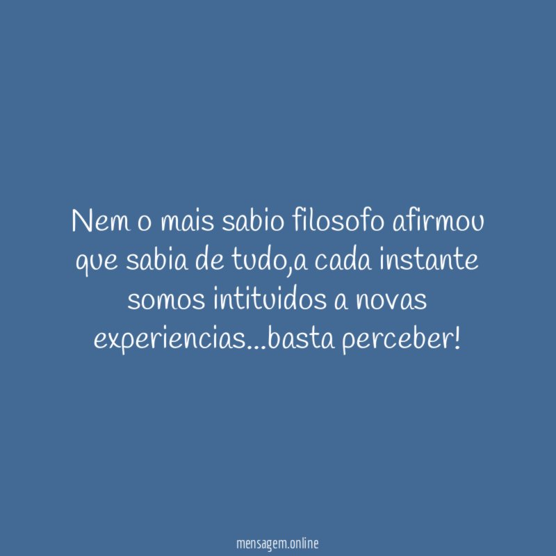 Nem o mais sabio filosofo afirmou que sabia de tudo
