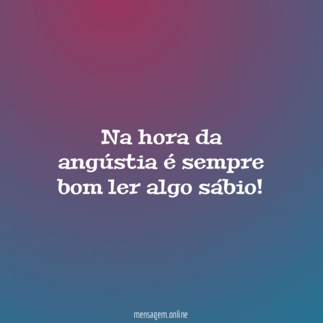 Na hora da angústia é sempre bom ler algo sábio