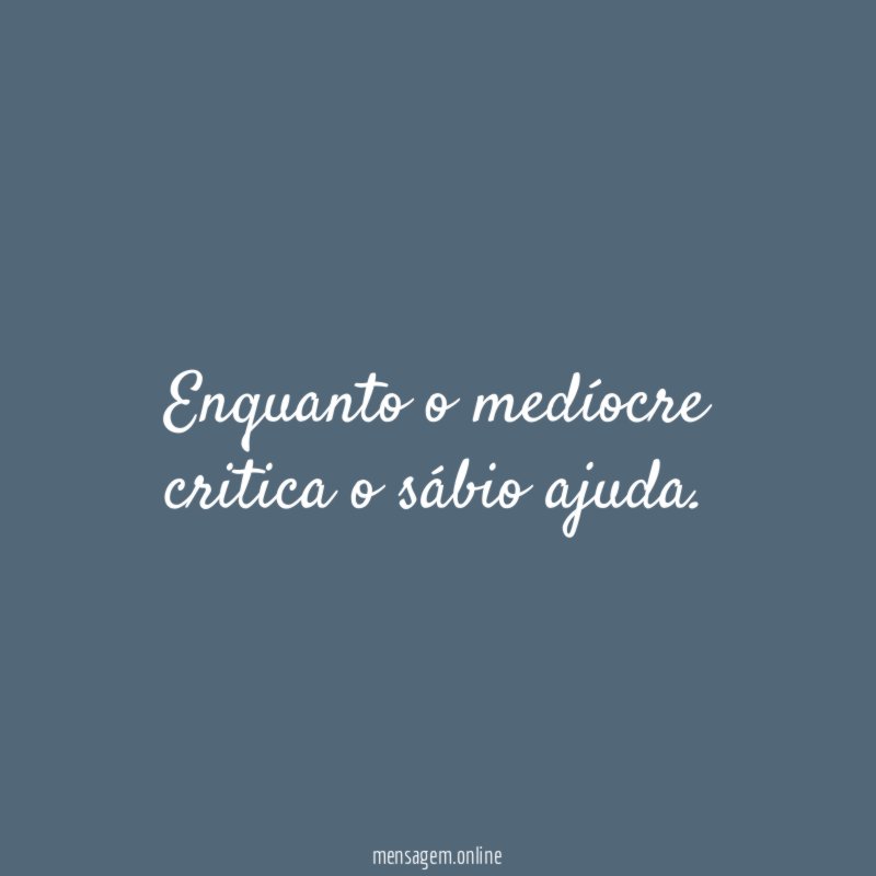 Enquanto o medíocre critica o sábio ajuda