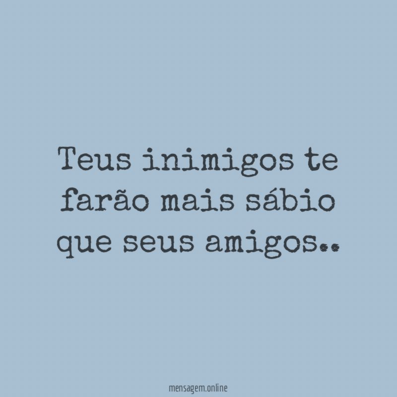 Teus inimigos te farão mais sábio que seus amigos