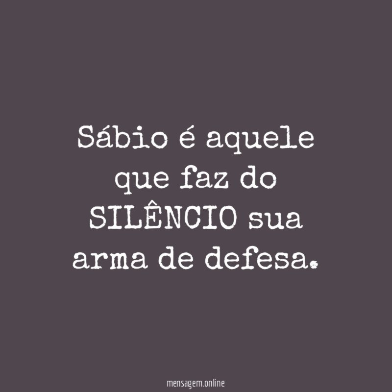 Sábio é aquele que faz do SILÊNCIO sua arma de defesa