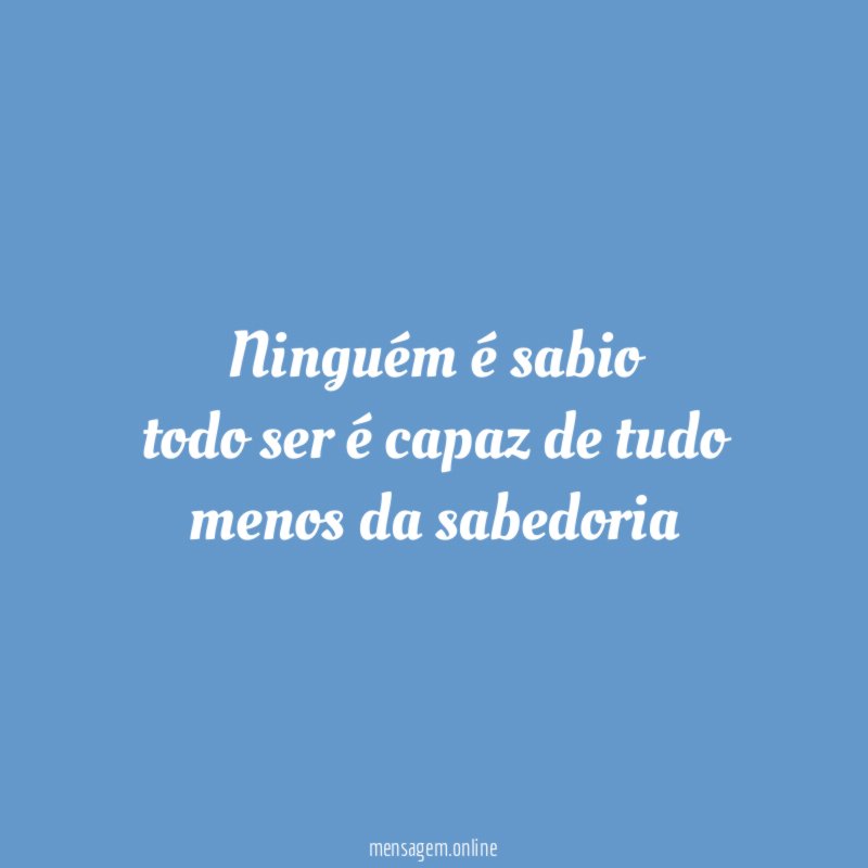 ninguém é sabio todo ser é capaz de tudo menos da sabedoria