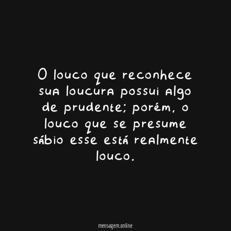 O louco que reconhece sua loucura possui algo de prudente