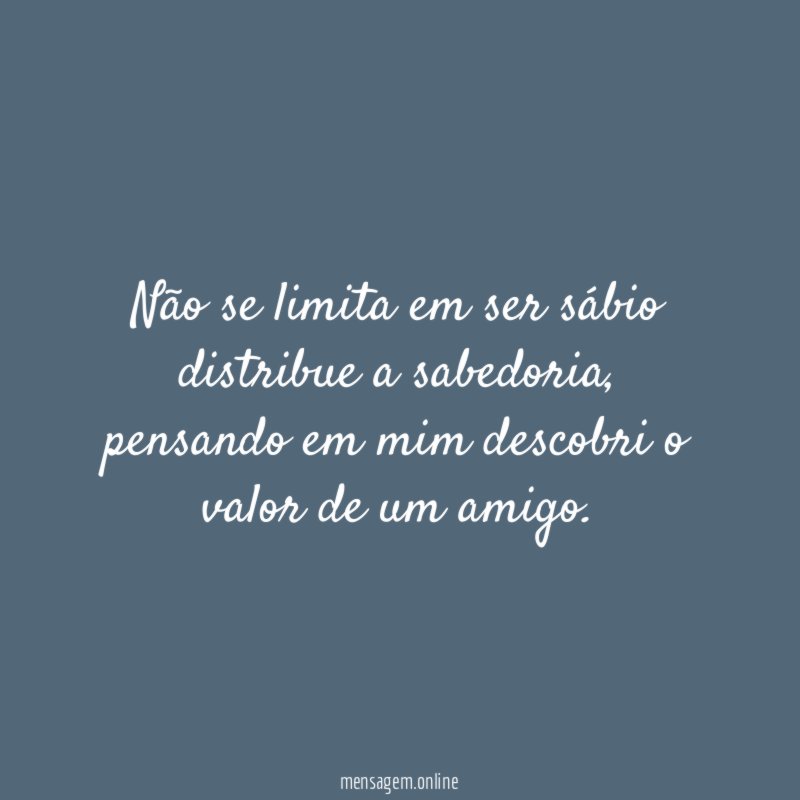 Não se limita em ser sábio distribue a sabedoria