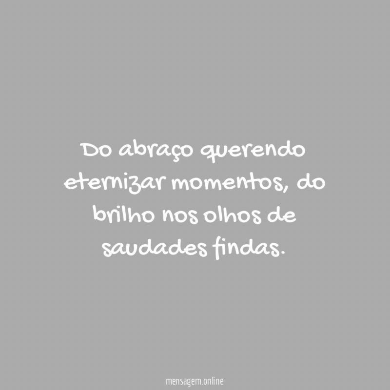 Do abraço querendo eternizar momentos