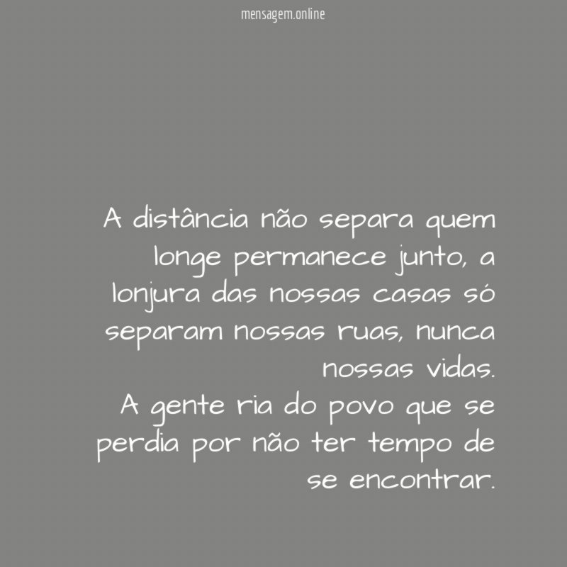 A distância não separa quem longe permanece junto