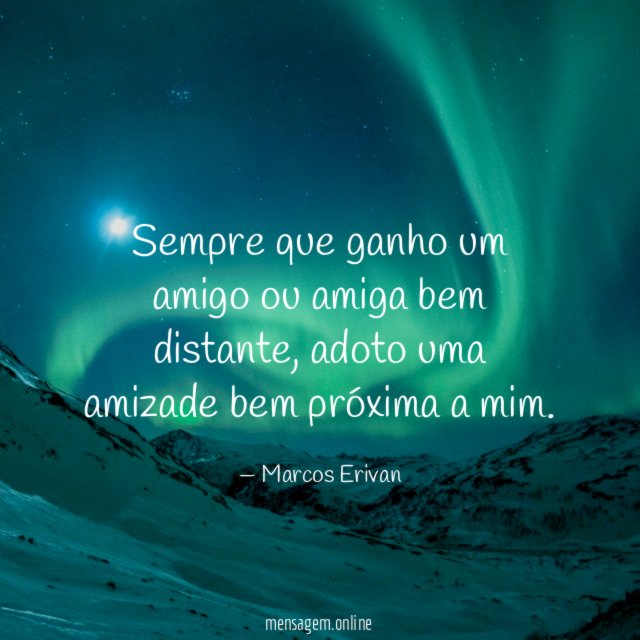 Sempre que ganho um amigo ou amiga bem distante