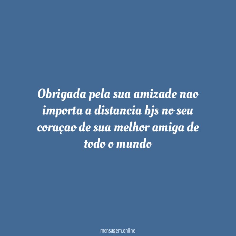 obrigada pela sua amizade nao importa a distancia