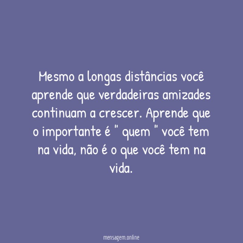 Mesmo a longas distâncias você aprende que verdadeiras
