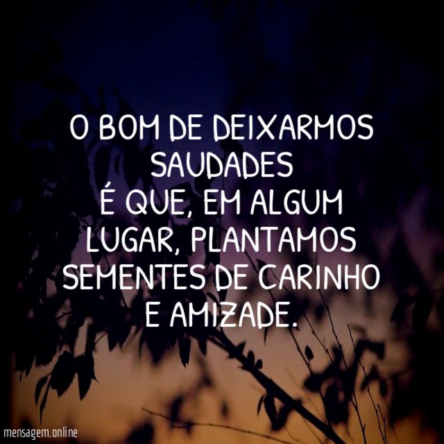 O bom de deixarmos saudades é que