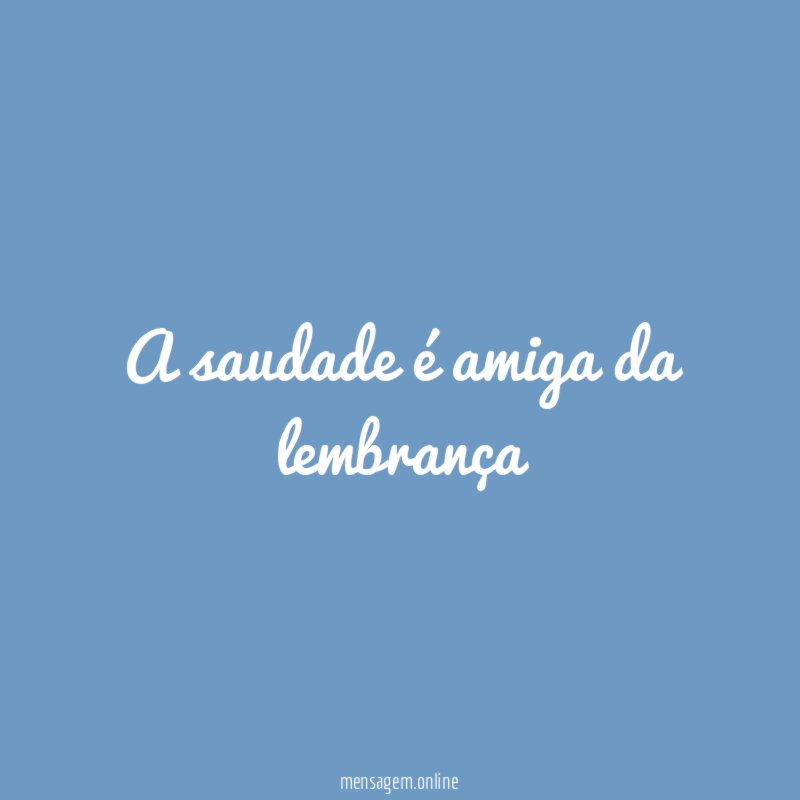 A saudade é amiga da lembrança