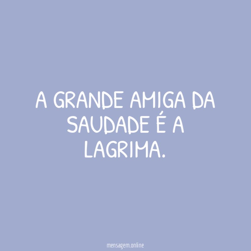 A GRANDE AMIGA DA SAUDADE É A LAGRIMA
