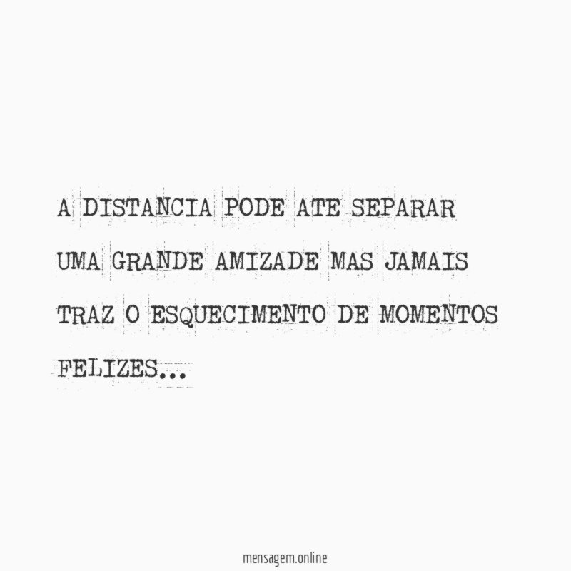 A DISTANCIA PODE ATE SEPARAR UMA GRANDE AMIZADE