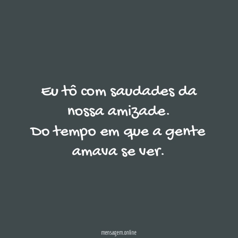 Eu tô com saudades da nossa amizade
