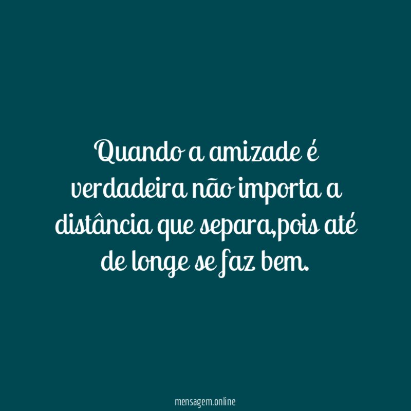 Quando a amizade é verdadeira não importa a distância que separa