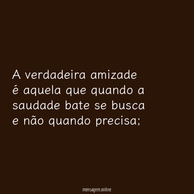 A verdadeira amizade é aquela que quando a