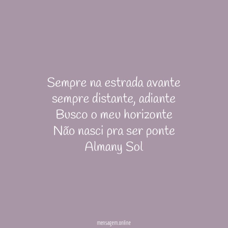 Sempre na estrada avante
sempre distante, adiante
Busco o meu horizonte
Não nasci pra ser ponte
