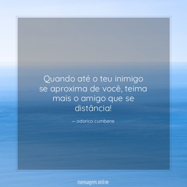 Quando até o teu inimigo se aproxima de você