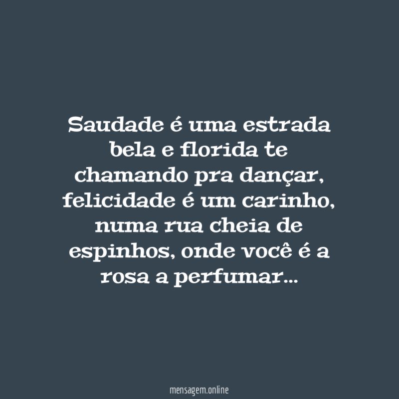 Saudade é uma estrada bela e florida te chamando pra dançar