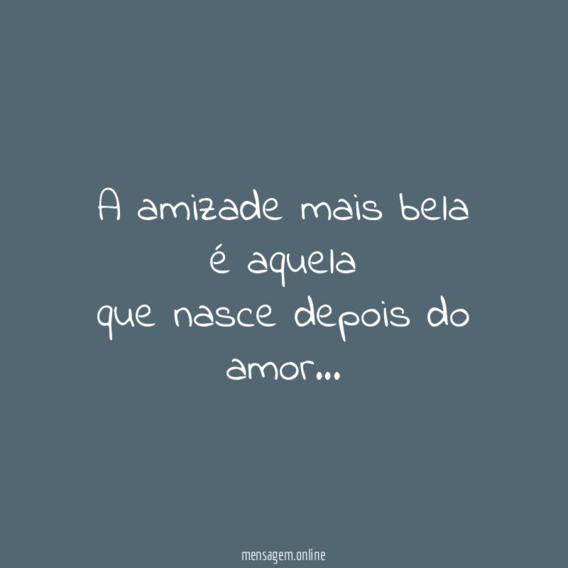 A amizade mais bela é aquela que nasce depois do amor