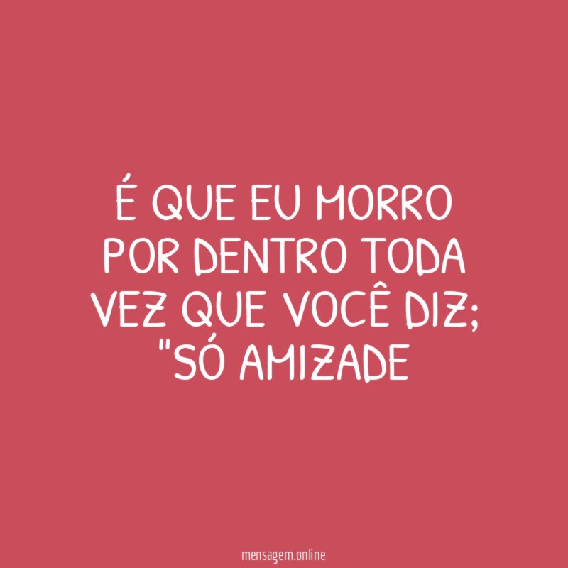 É QUE EU MORRO POR DENTRO TODA VEZ QUE VOCÊ DIZ