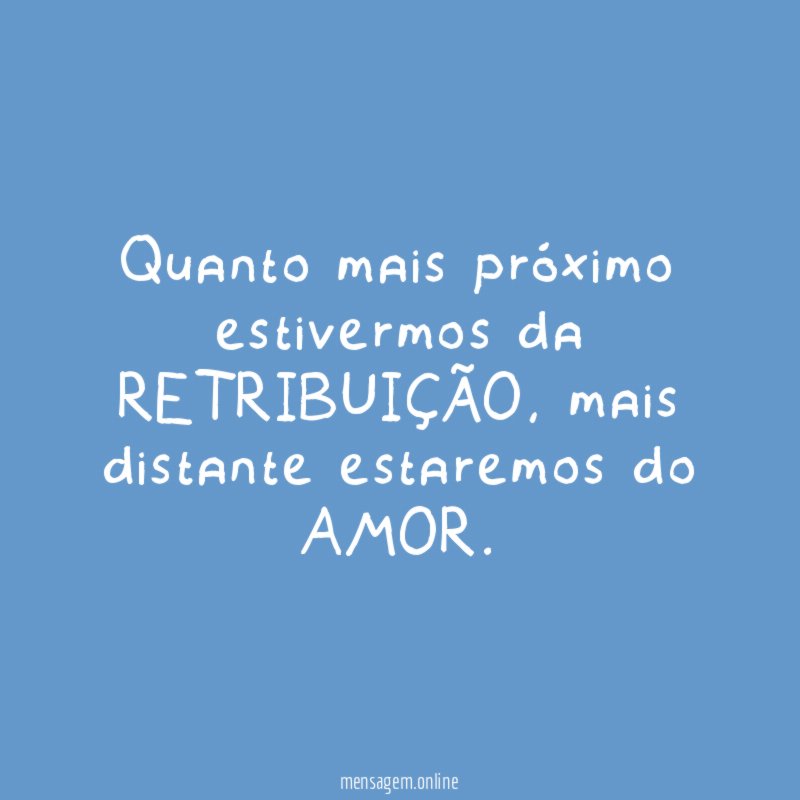 Quanto mais próximo estivermos da RETRIBUIÇÃO