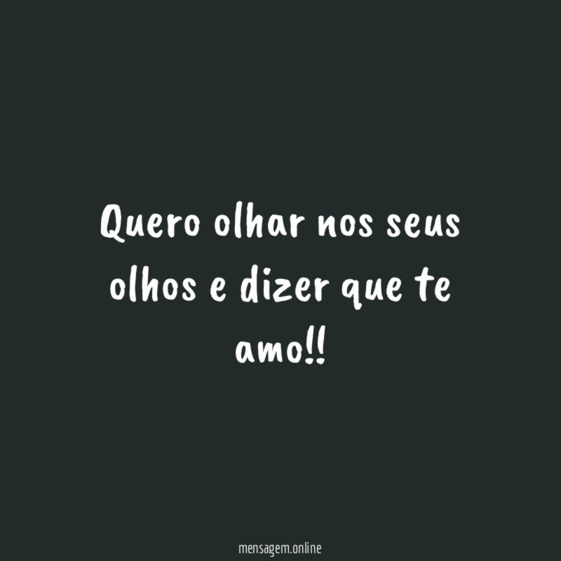 Quero olhar nos seus olhos e dizer que te amo