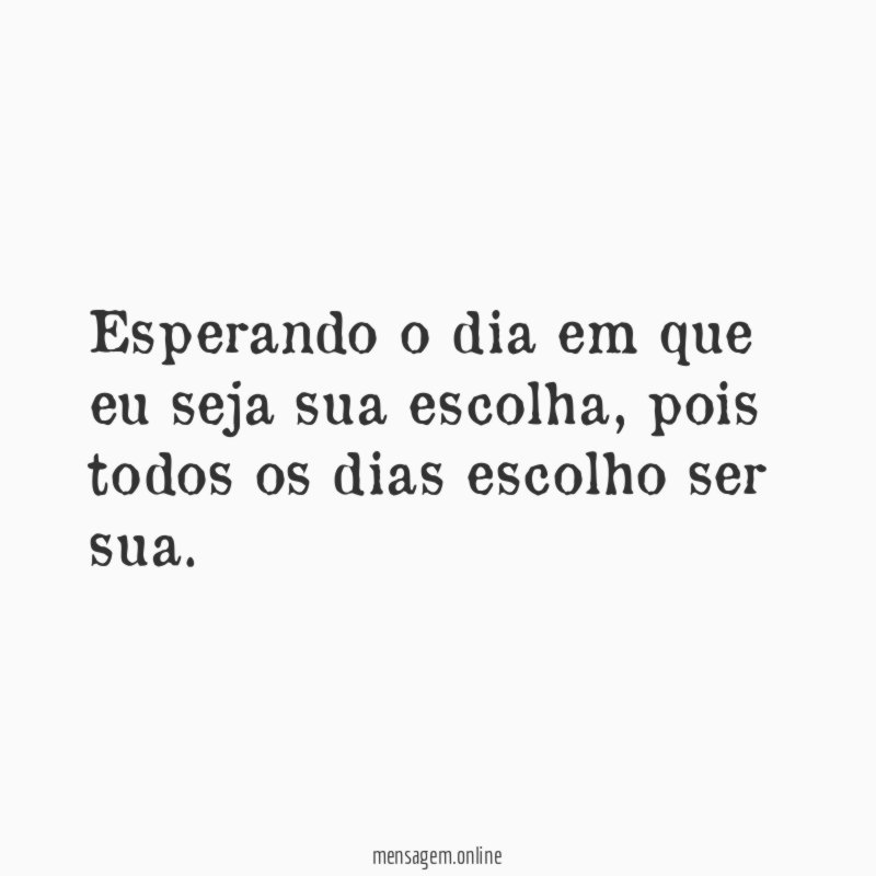 Esperando o dia em que eu seja sua escolha
