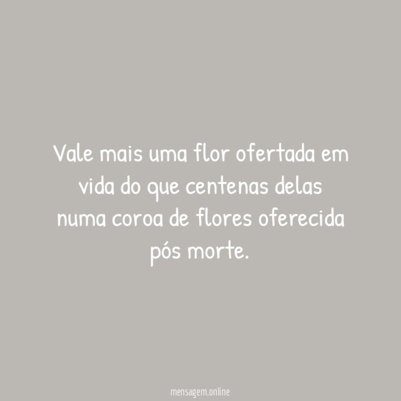 Vale mais uma flor ofertada em vida do