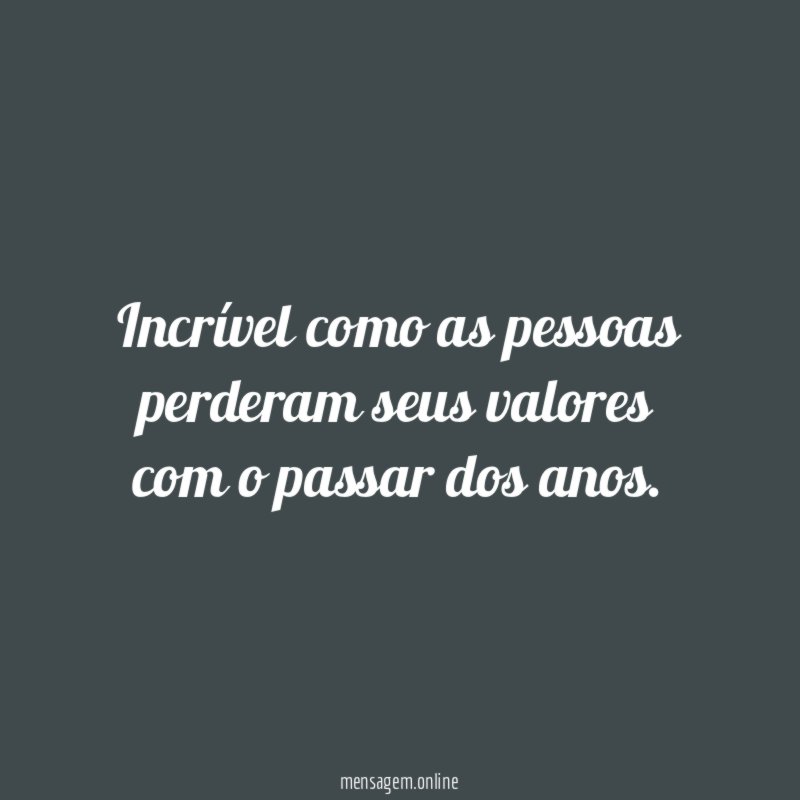 Incrível como as pessoas perderam seus valores com