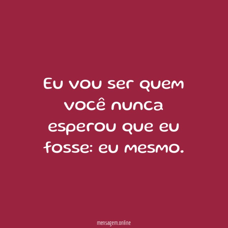 Eu vou ser quem você nunca esperou que eu fosse