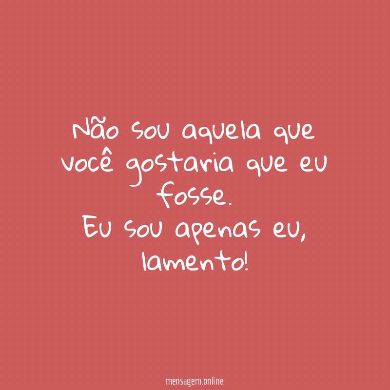 Não sou aquela que você gostaria que eu fosse