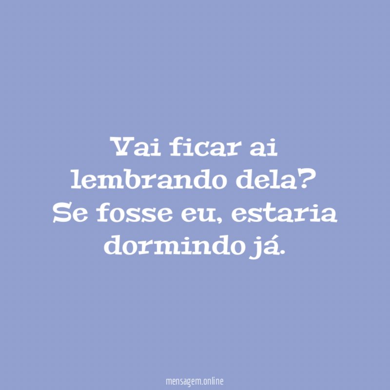 Vai ficar ai lembrando dela