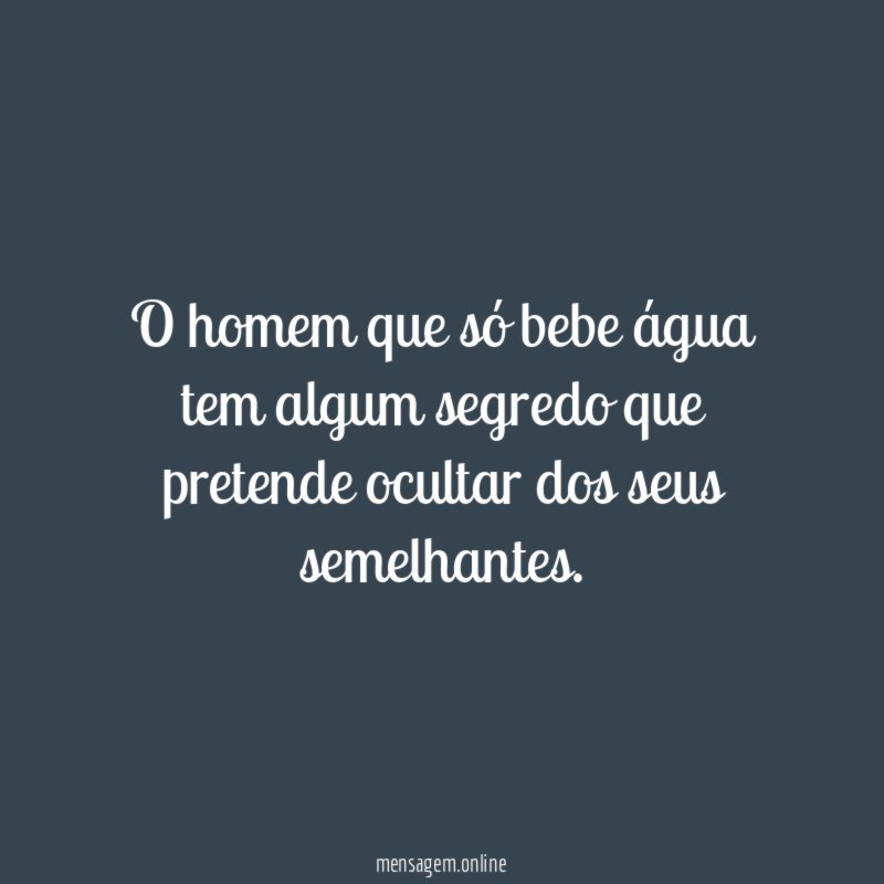 O homem que só bebe água tem algum