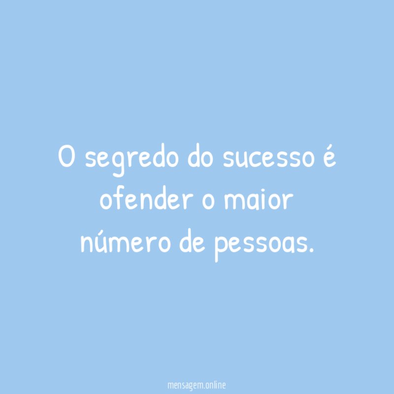 O segredo do sucesso é ofender o maior número de pessoas