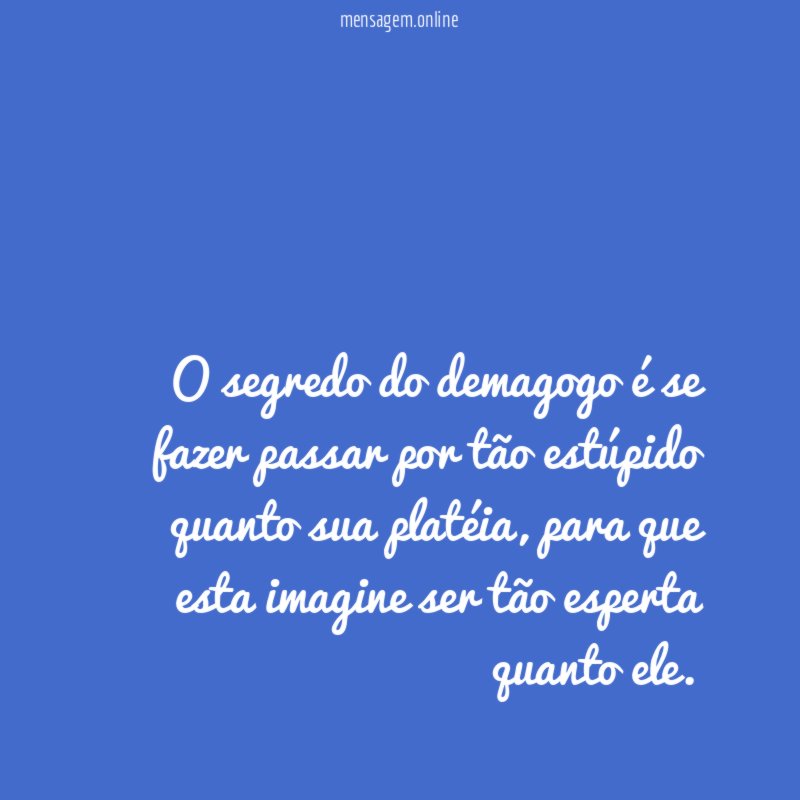 O segredo do demagogo é se fazer passar
