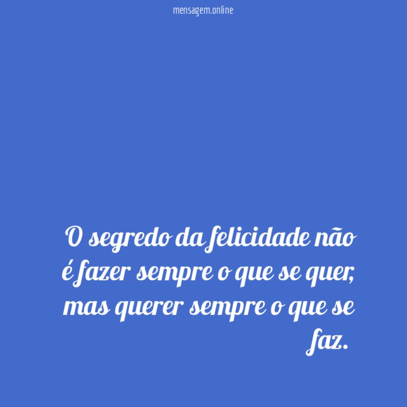 O segredo da felicidade não é fazer sempre o que se quer
