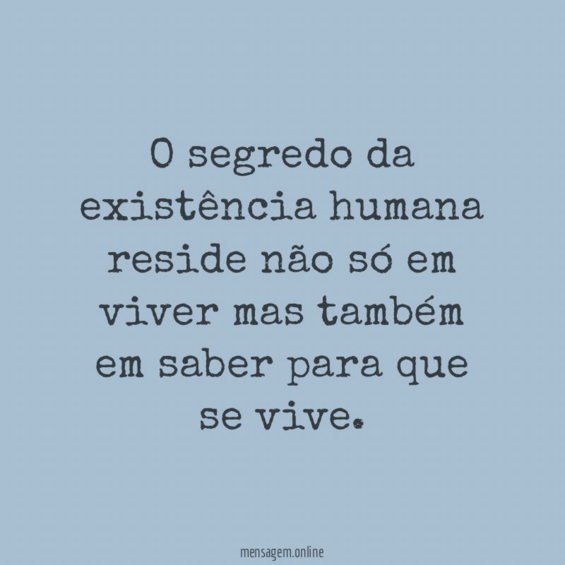 O segredo da existência humana reside não só