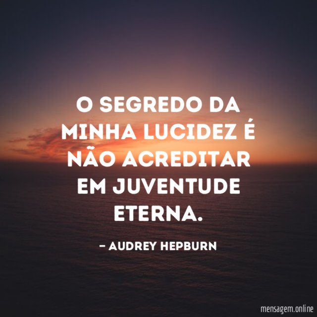 O segredo da minha lucidez é não acreditar em juventude eterna