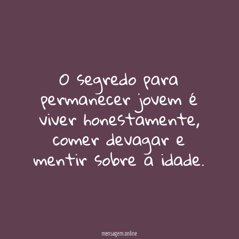 O segredo para permanecer jovem é viver honestamente
