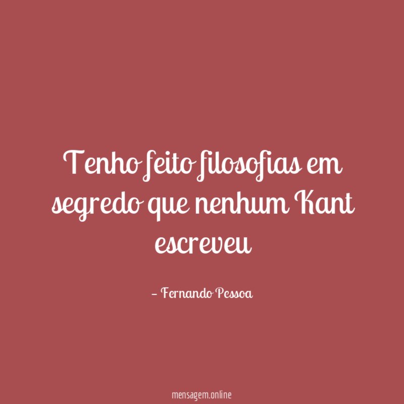 Tenho feito filosofias em segredo que nenhum Kant escreveu