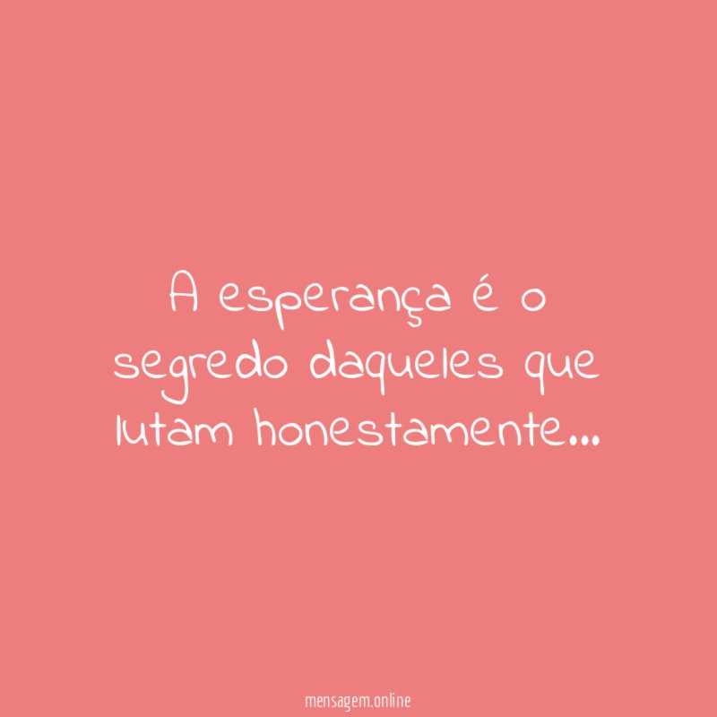 A esperança é o segredo daqueles que lutam honestamente